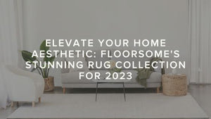Elevate Your Home Aesthetic: Floorsome's Stunning Rug Collection for 2023